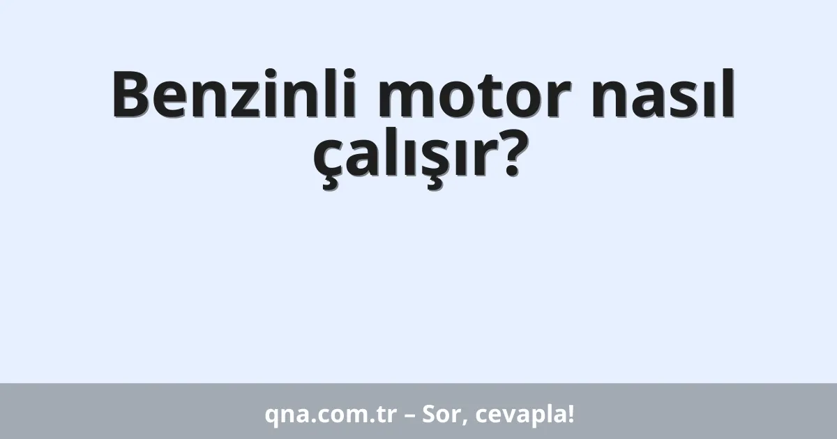 Benzinli motor nasıl çalışır?