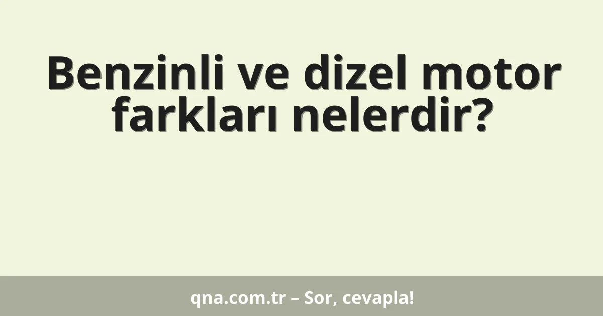 Benzinli ve dizel motor farkları nelerdir?