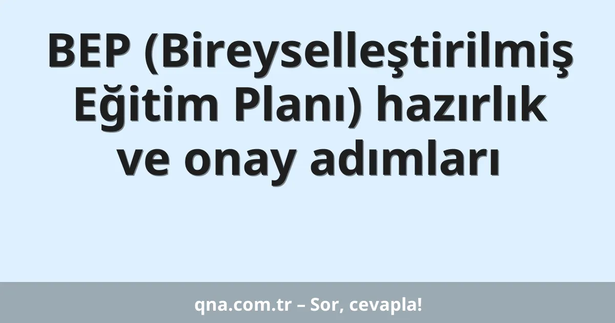 BEP (Bireyselleştirilmiş Eğitim Planı) hazırlık ve onay adımları