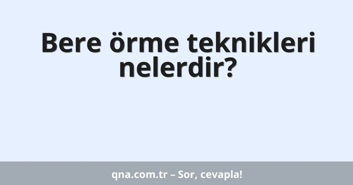 Bere örme teknikleri nelerdir?
