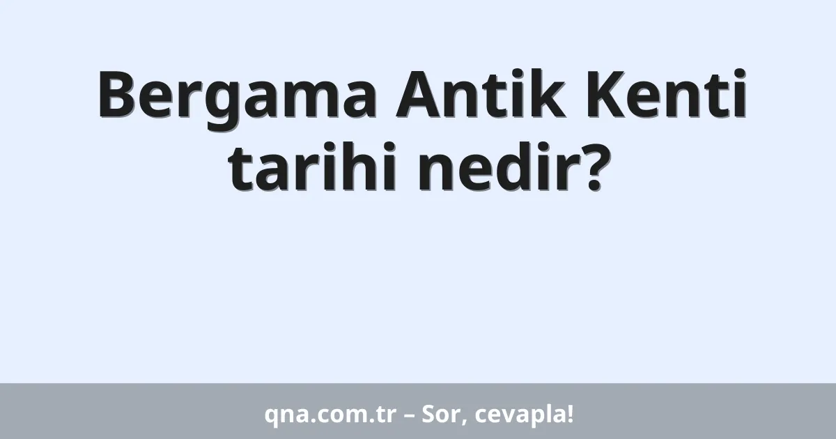 Bergama Antik Kenti tarihi nedir?