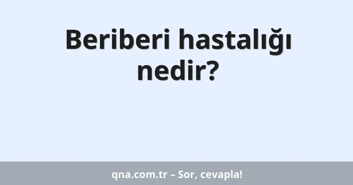 Beriberi hastalığı nedir?