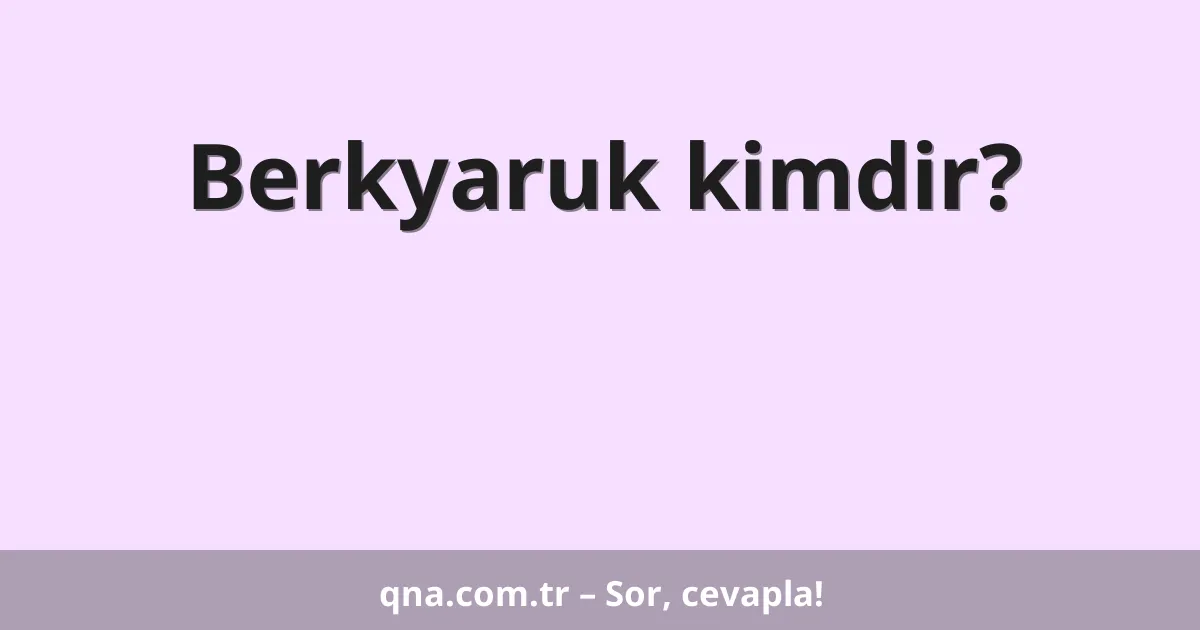 Berkyaruk kimdir?