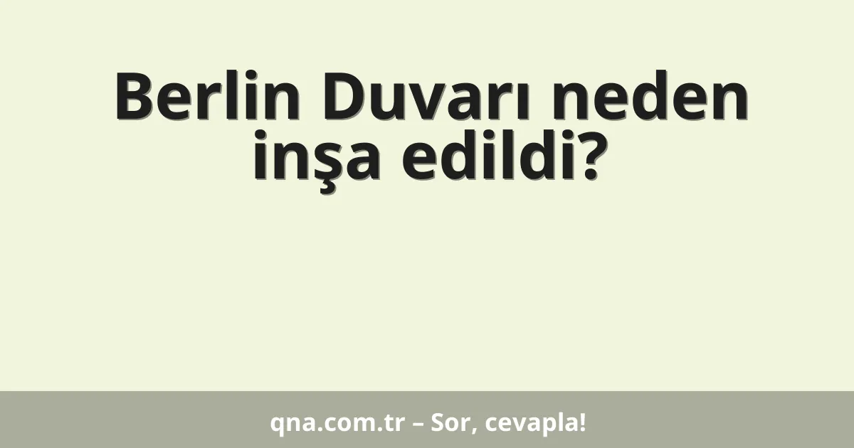 Berlin Duvarı neden inşa edildi?