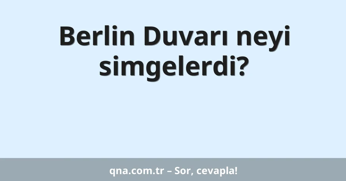 Berlin Duvarı neyi simgelerdi?