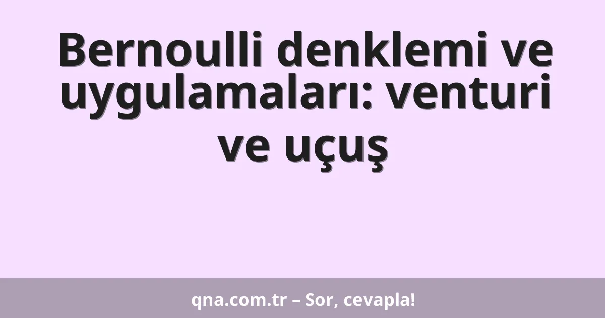 Bernoulli denklemi ve uygulamaları: venturi ve uçuş