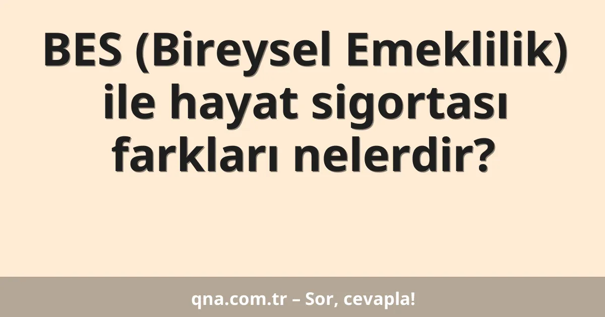 BES (Bireysel Emeklilik) ile hayat sigortası farkları nelerdir?