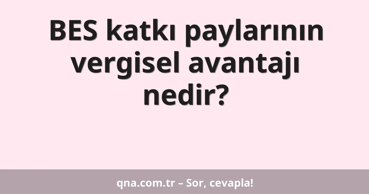BES katkı paylarının vergisel avantajı nedir?