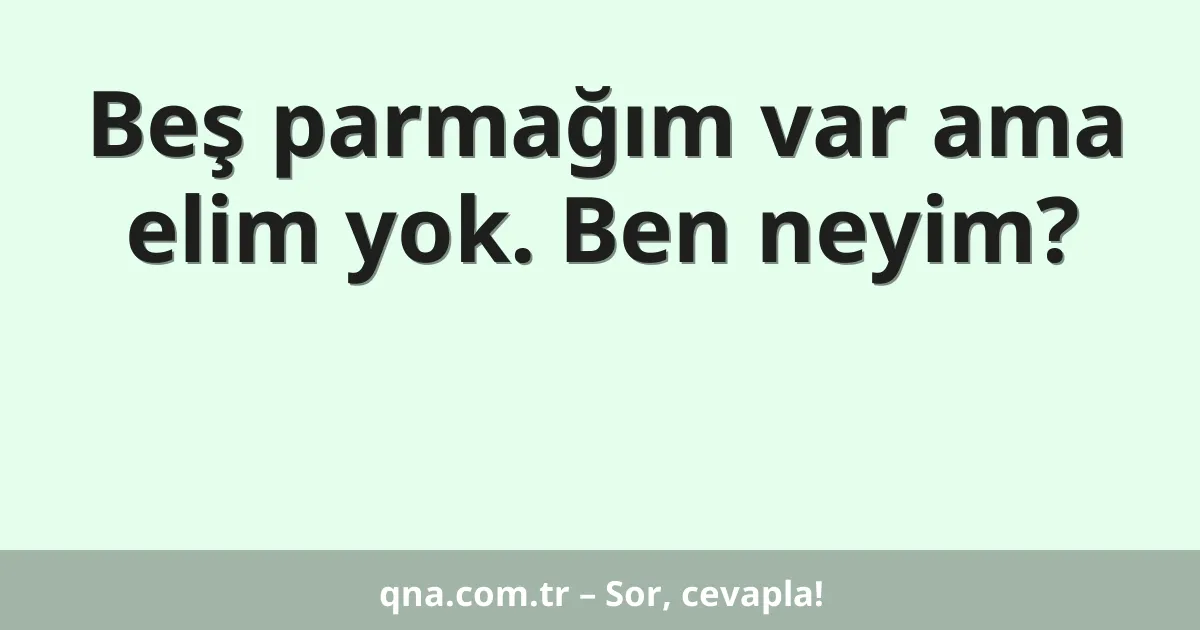 Beş parmağım var ama elim yok. Ben neyim?