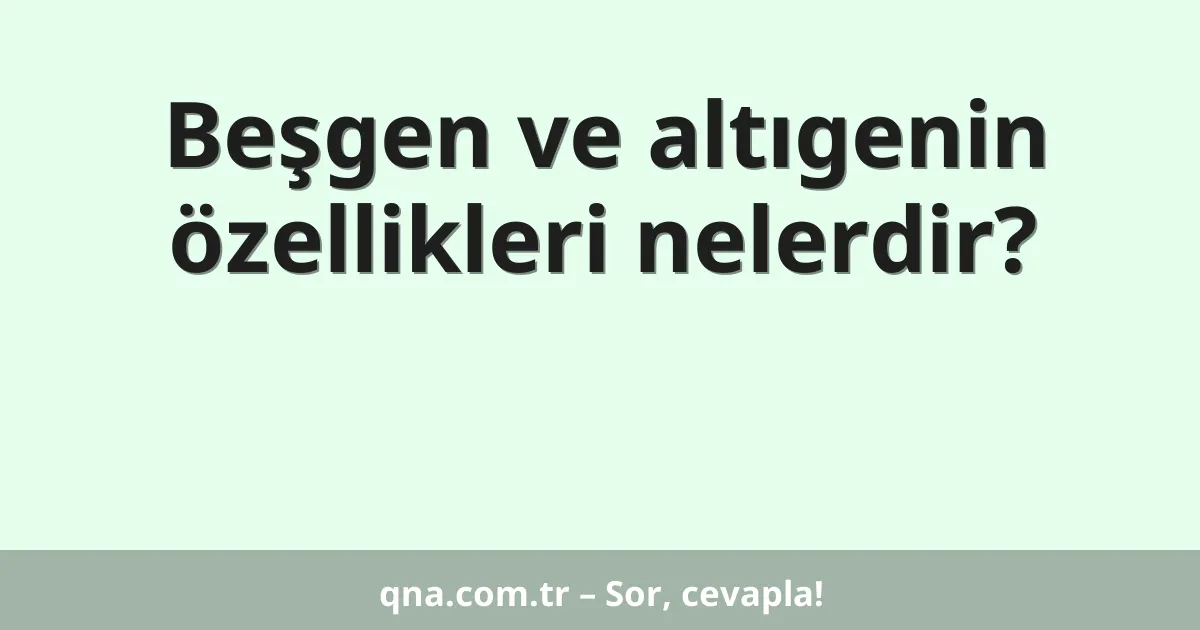 Beşgen ve altıgenin özellikleri nelerdir?