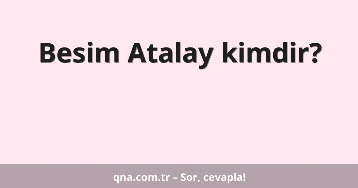 Besim Atalay kimdir?