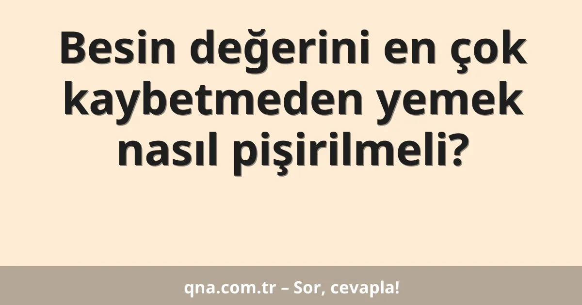 Besin değerini en çok kaybetmeden yemek nasıl pişirilmeli?