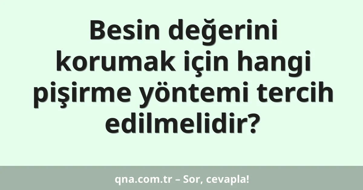 Besin değerini korumak için hangi pişirme yöntemi tercih edilmelidir?