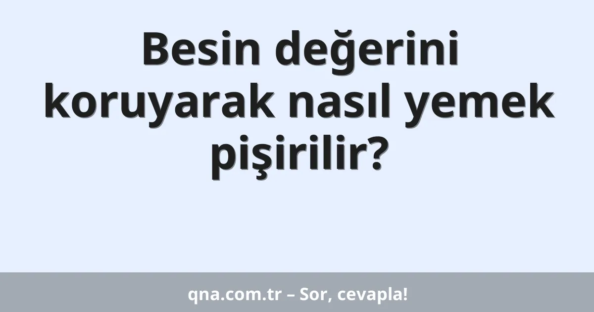 Besin değerini koruyarak nasıl yemek pişirilir?