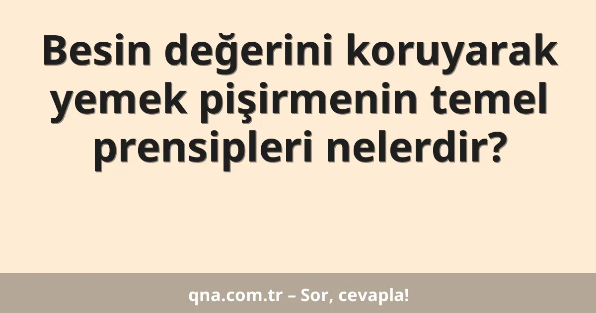Besin değerini koruyarak yemek pişirmenin temel prensipleri nelerdir?