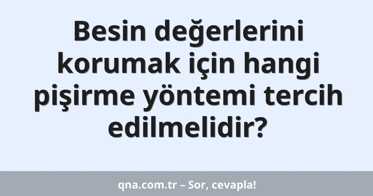 Besin değerlerini korumak için hangi pişirme yöntemi tercih edilmelidir?