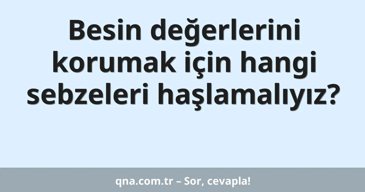 Besin değerlerini korumak için hangi sebzeleri haşlamalıyız?
