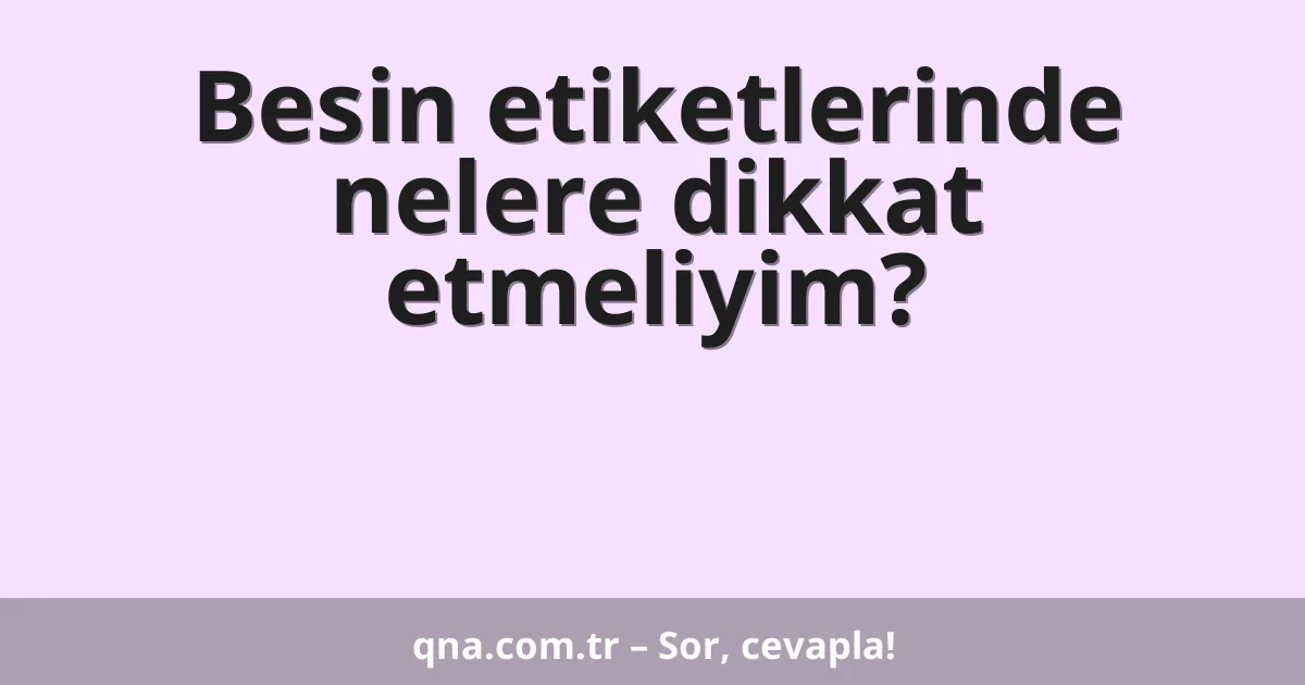 Besin etiketlerinde nelere dikkat etmeliyim?