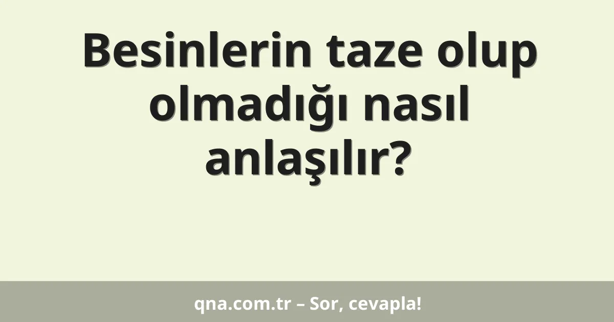 Besinlerin taze olup olmadığı nasıl anlaşılır?