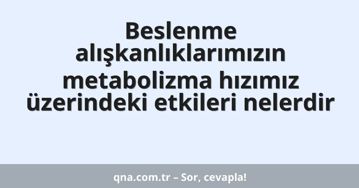 Beslenme alışkanlıklarımızın metabolizma hızımız üzerindeki etkileri nelerdir