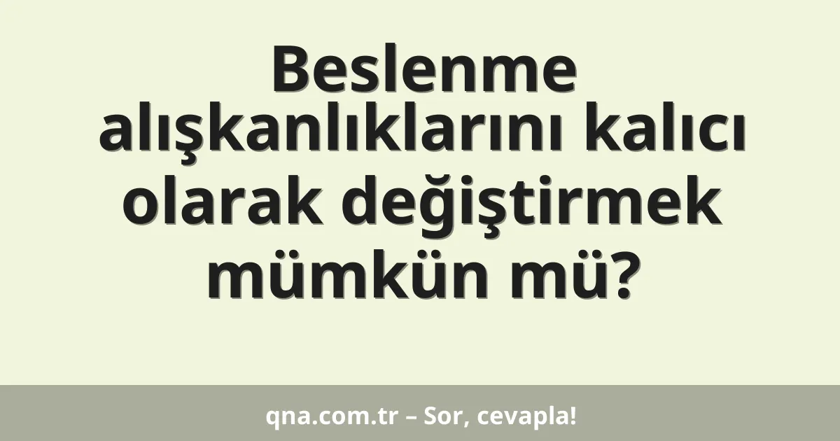 Beslenme alışkanlıklarını kalıcı olarak değiştirmek mümkün mü?