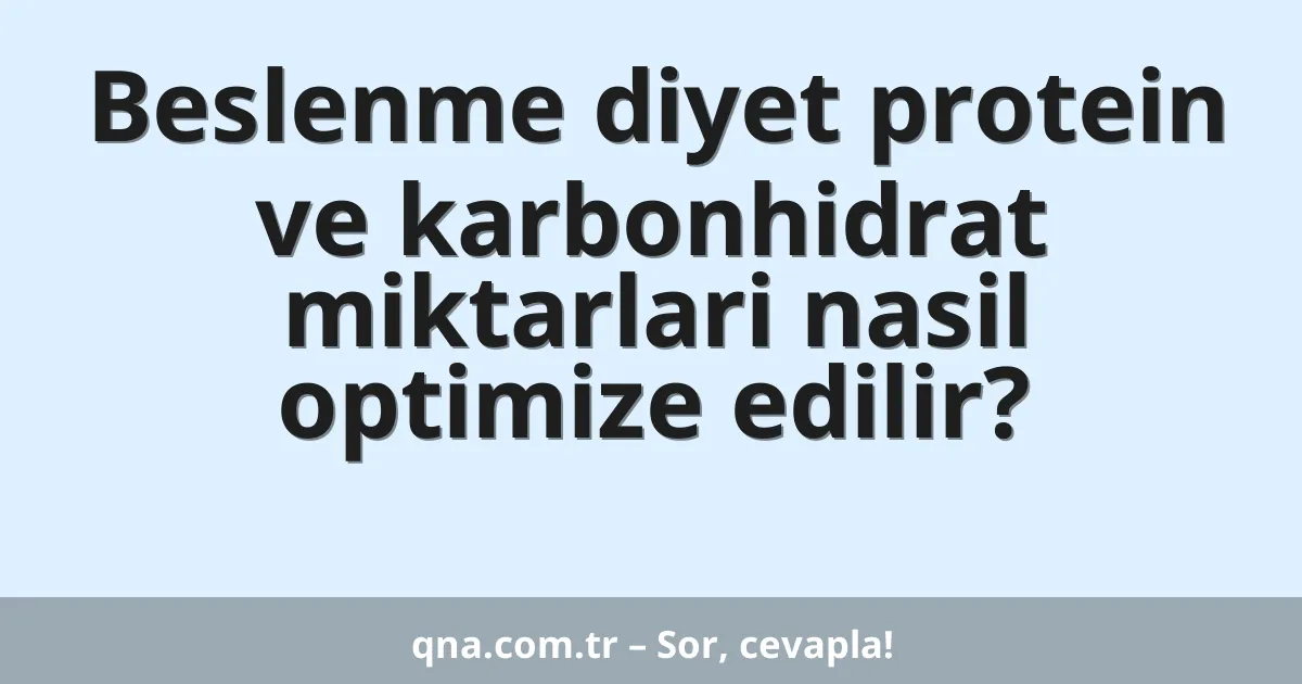 Beslenme diyet protein ve karbonhidrat miktarlari nasil optimize edilir?