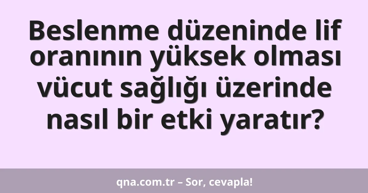 Beslenme düzeninde lif oranının yüksek olması vücut sağlığı üzerinde nasıl bir etki yaratır?