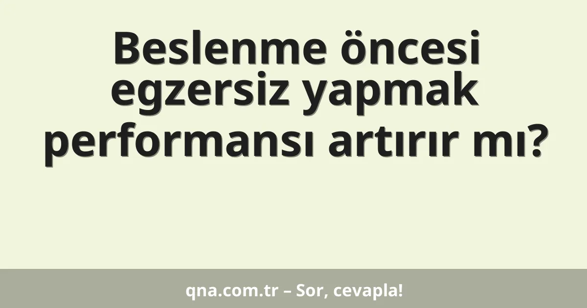 Beslenme öncesi egzersiz yapmak performansı artırır mı?