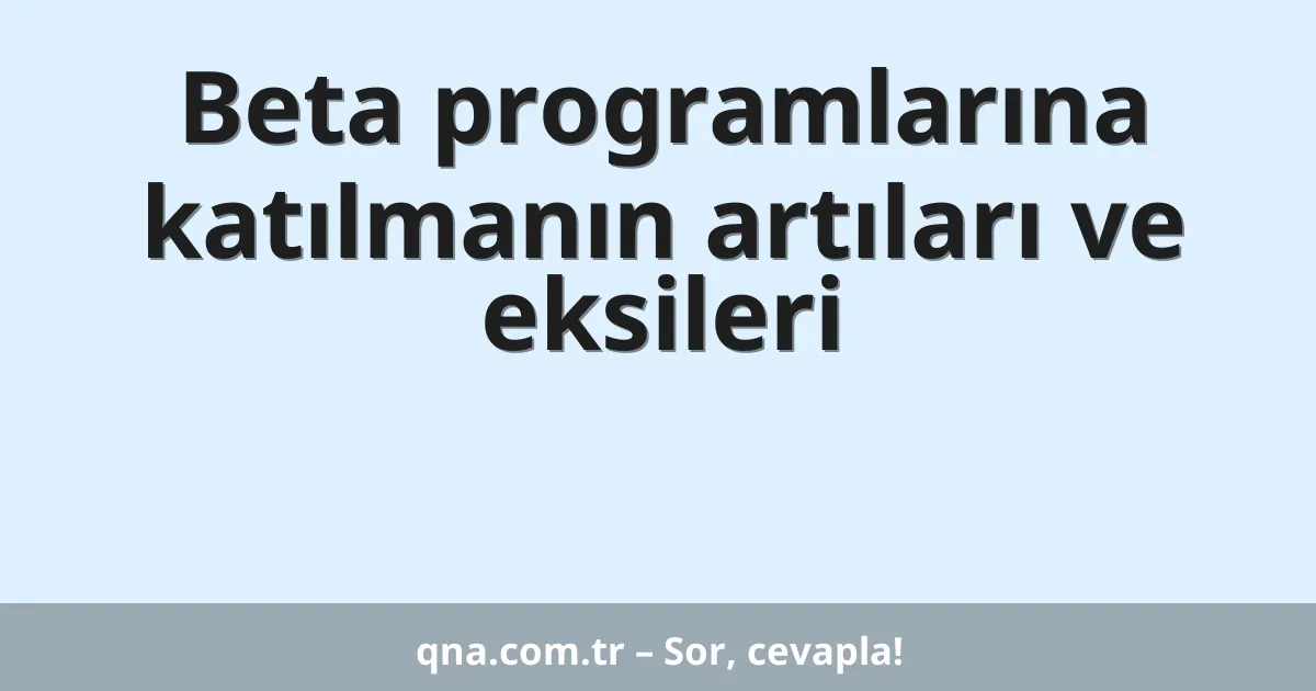 Beta programlarına katılmanın artıları ve eksileri