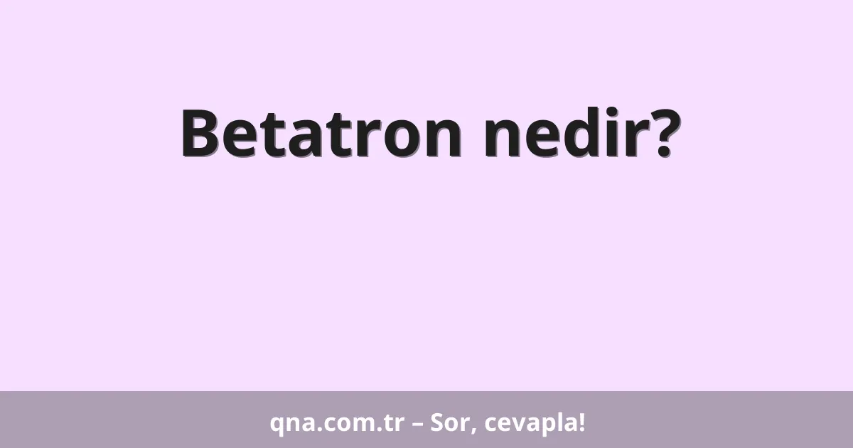 Betatron nedir?