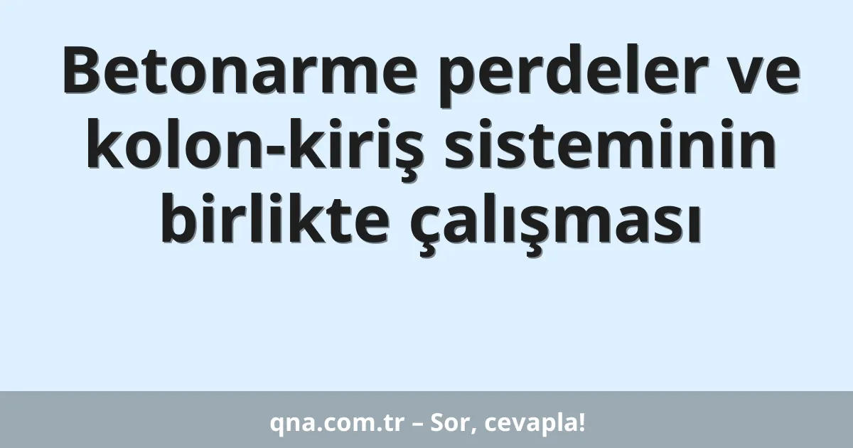 Betonarme perdeler ve kolon-kiriş sisteminin birlikte çalışması