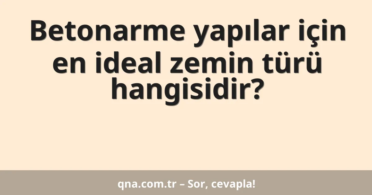 Betonarme yapılar için en ideal zemin türü hangisidir?