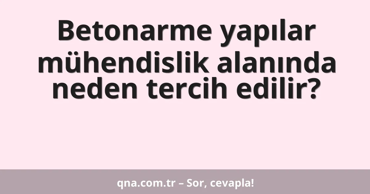 Betonarme yapılar mühendislik alanında neden tercih edilir?