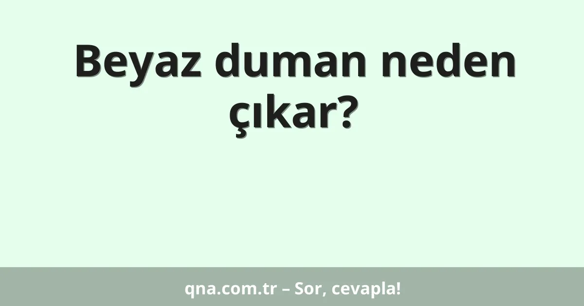 Beyaz duman neden çıkar?