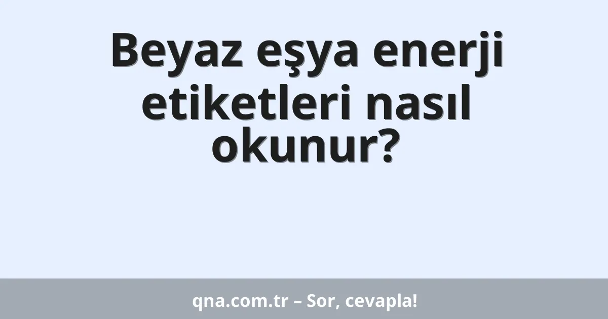 Beyaz eşya enerji etiketleri nasıl okunur?