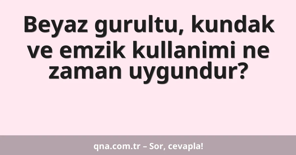 Beyaz gurultu, kundak ve emzik kullanimi ne zaman uygundur?