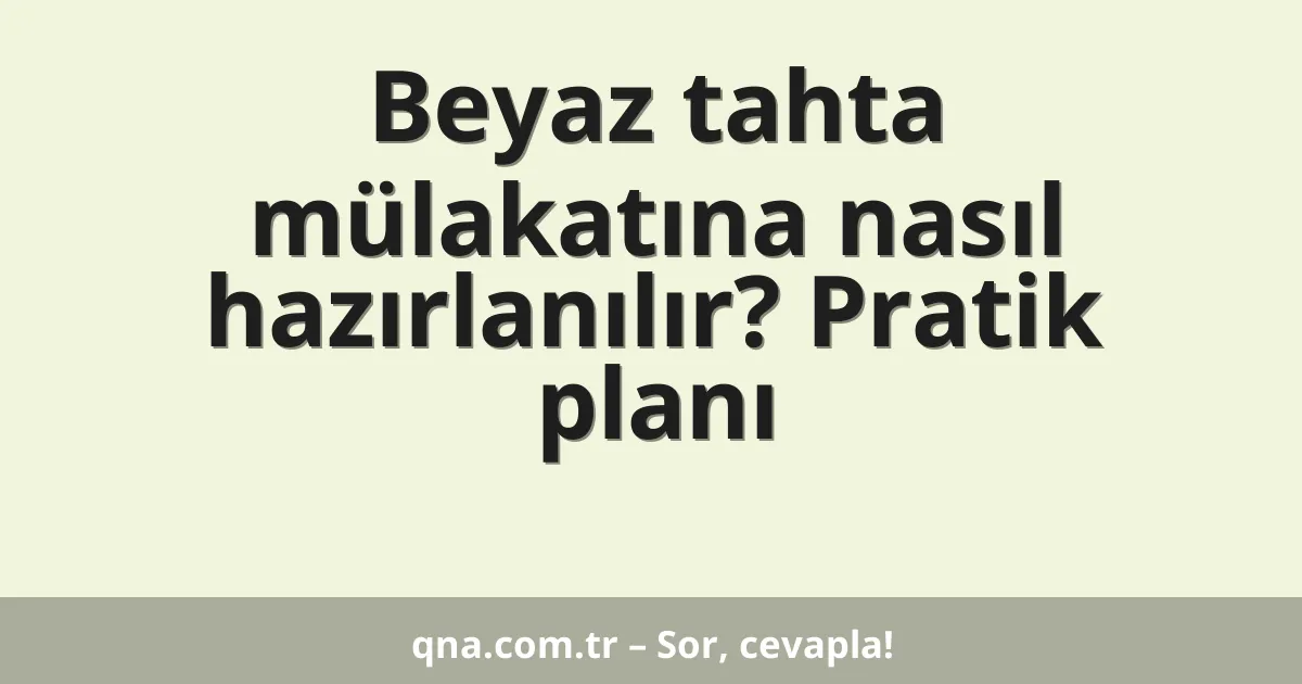 Beyaz tahta mülakatına nasıl hazırlanılır? Pratik planı