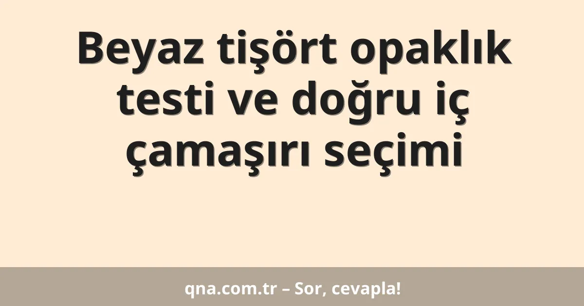 Beyaz tişört opaklık testi ve doğru iç çamaşırı seçimi