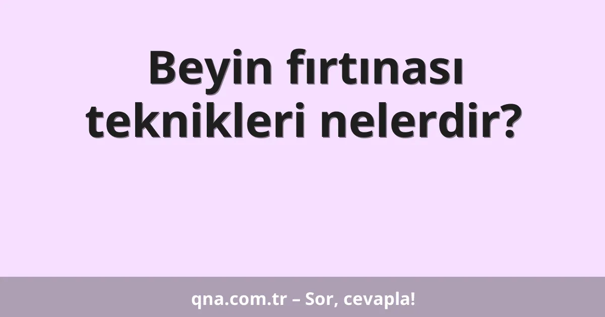 Beyin fırtınası teknikleri nelerdir?