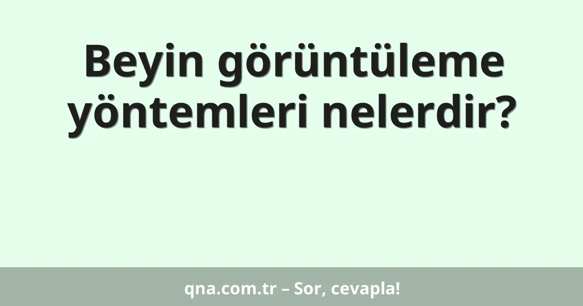 Beyin görüntüleme yöntemleri nelerdir?