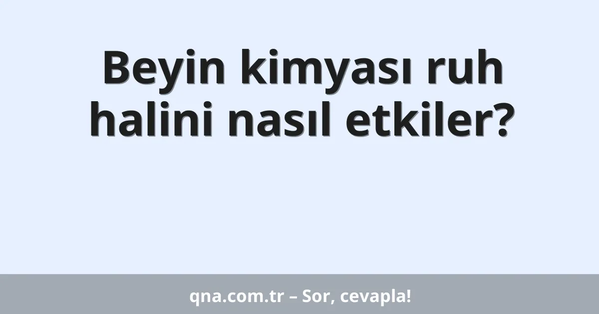 Beyin kimyası ruh halini nasıl etkiler?