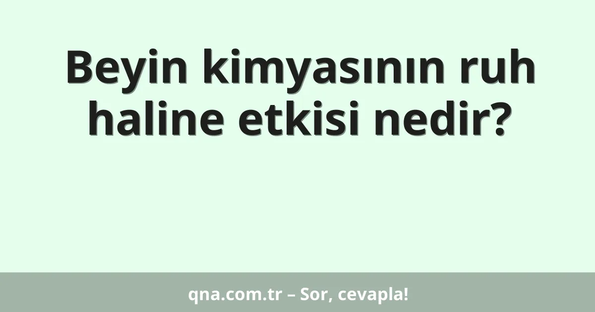 Beyin kimyasının ruh haline etkisi nedir?