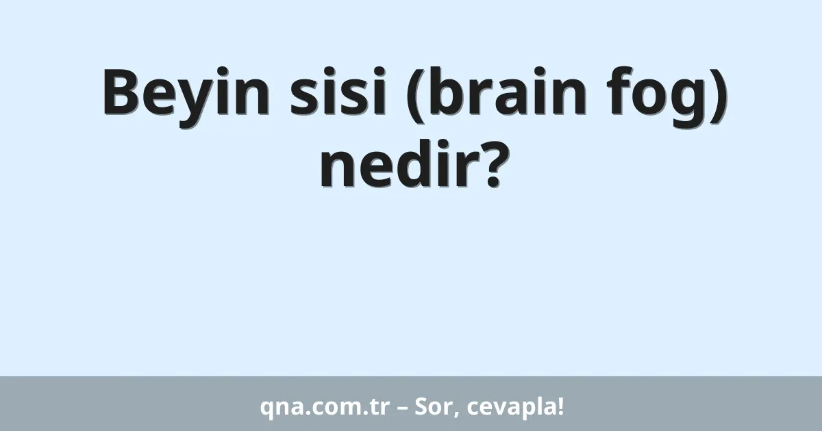 Beyin sisi (brain fog) nedir?