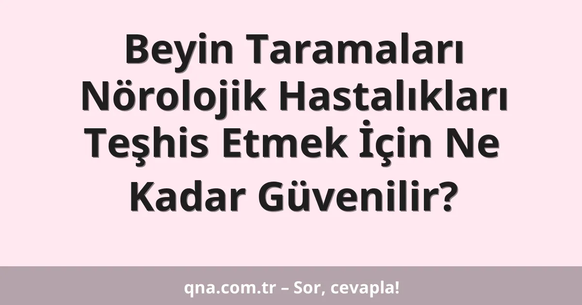 Beyin Taramaları Nörolojik Hastalıkları Teşhis Etmek İçin Ne Kadar Güvenilir?