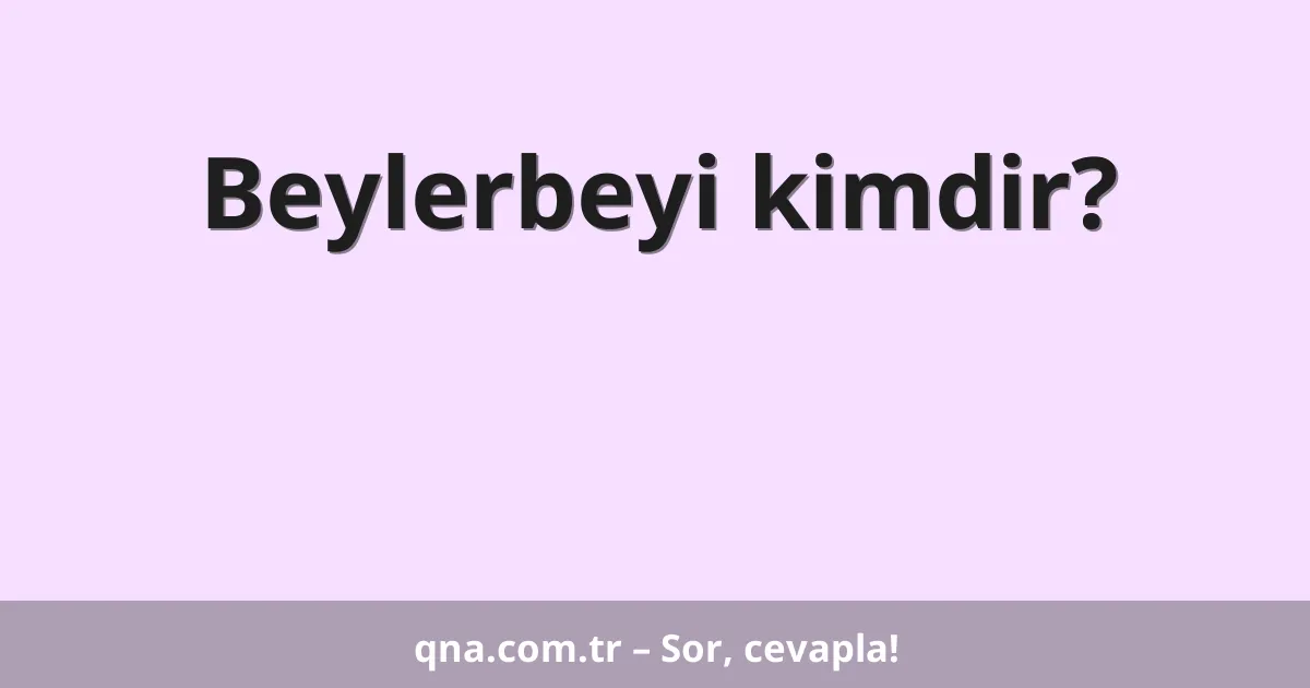Beylerbeyi kimdir?