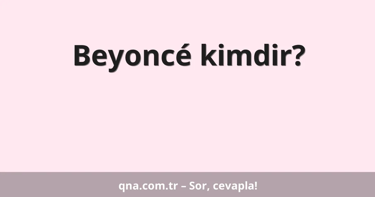 Beyoncé kimdir?