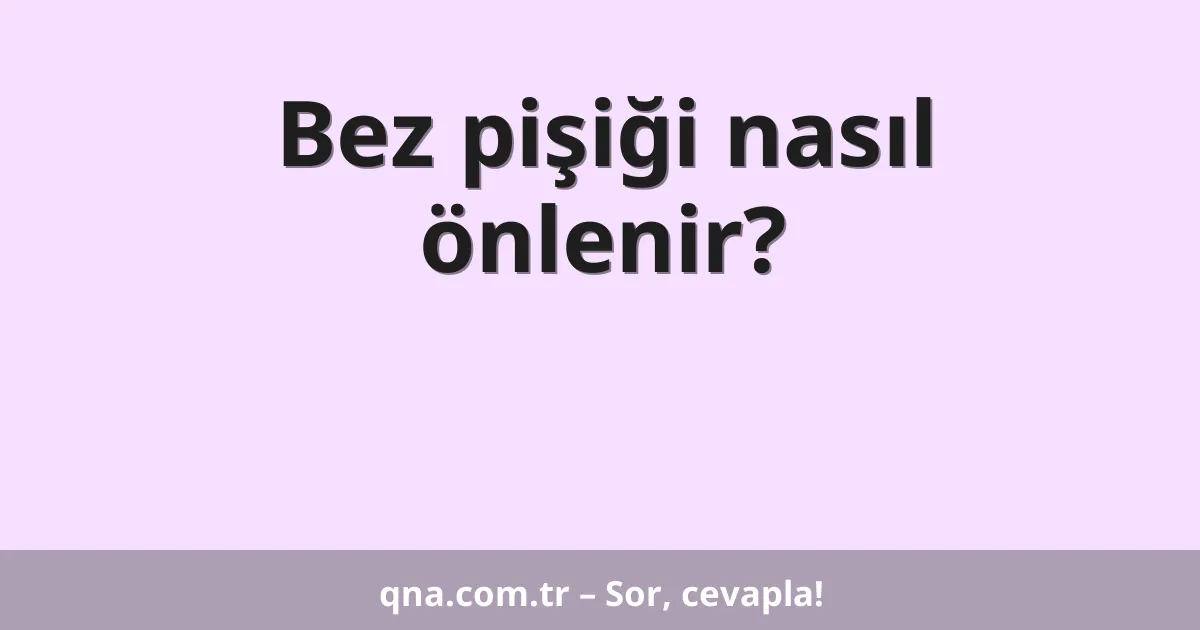 Bez pişiği nasıl önlenir?
