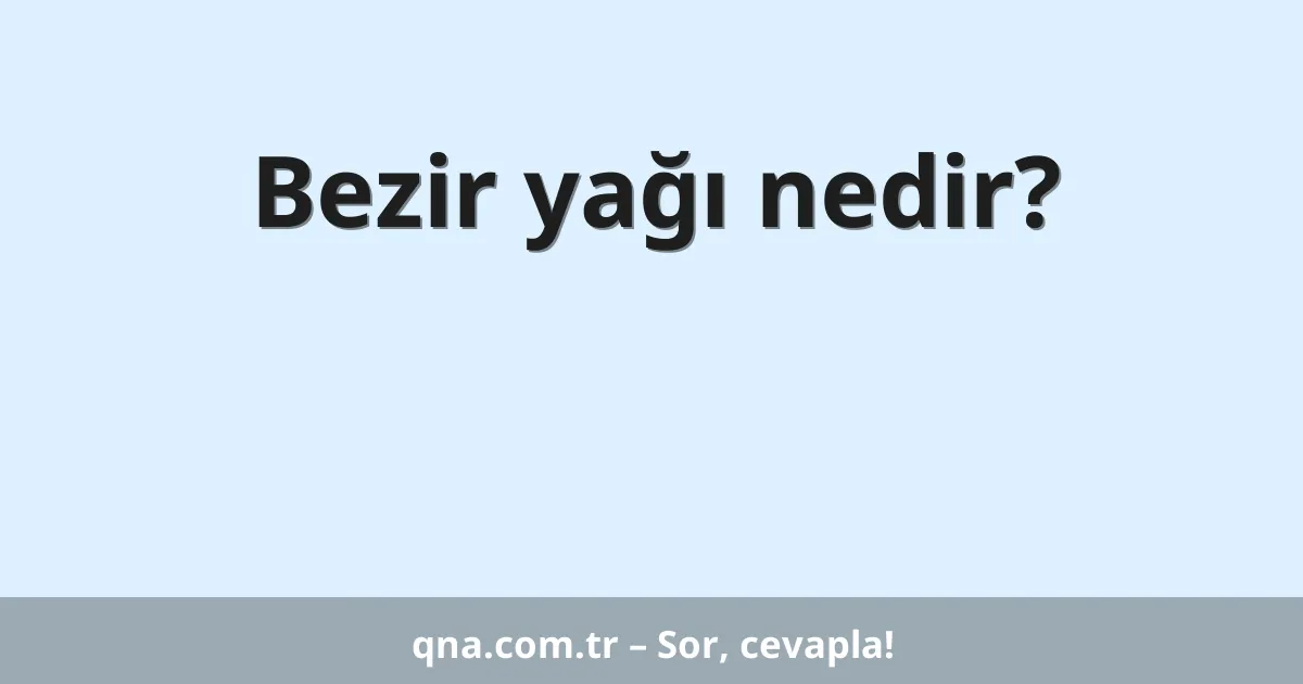 Bezir yağı nedir?