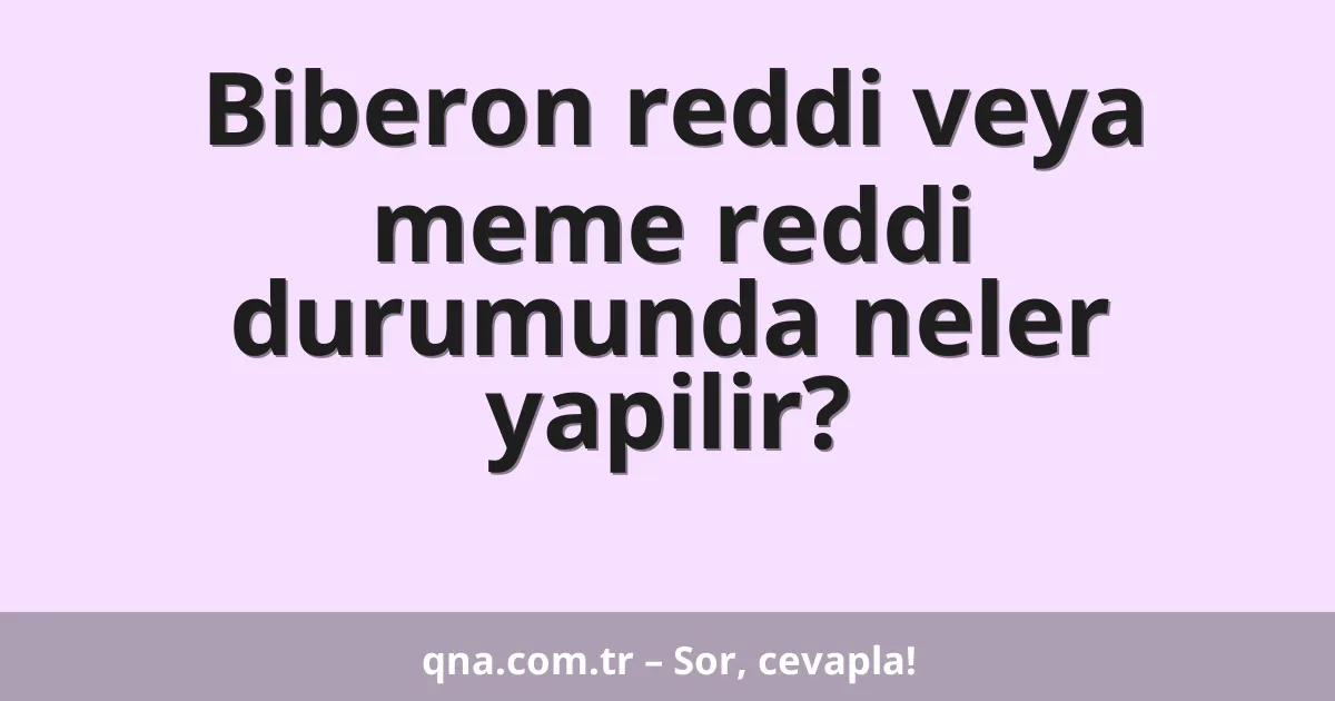 Biberon reddi veya meme reddi durumunda neler yapilir?