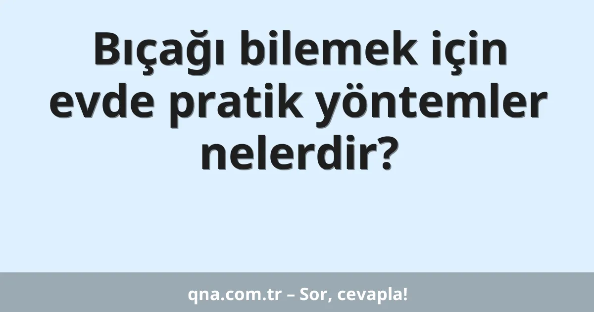 Bıçağı bilemek için evde pratik yöntemler nelerdir?